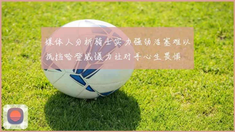 媒体人分析骑士实力强劲活塞难以抵挡哈登威慑力让对手心生畏惧