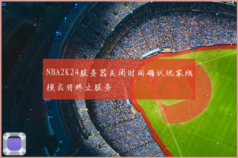 NBA2K24服务器关闭时间确认玩家线模式将终止服务