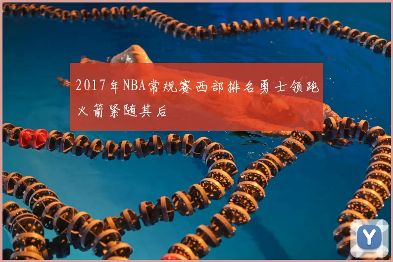 2017年NBA常规赛西部排名勇士领跑火箭紧随其后