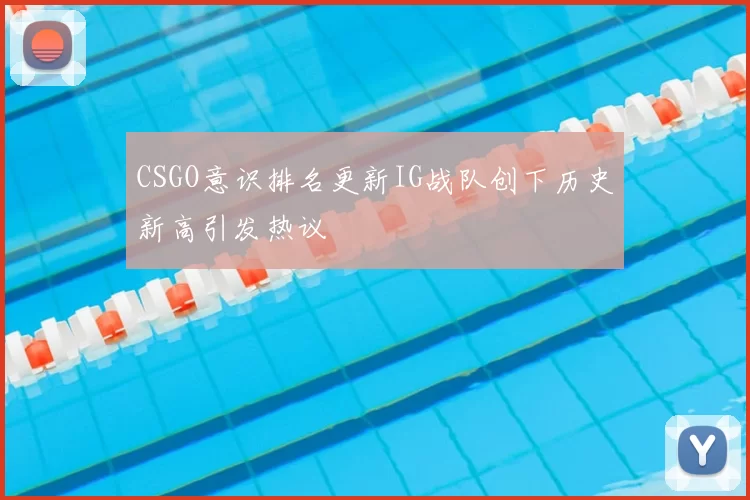 CSGO意识排名更新IG战队创下历史新高引发热议