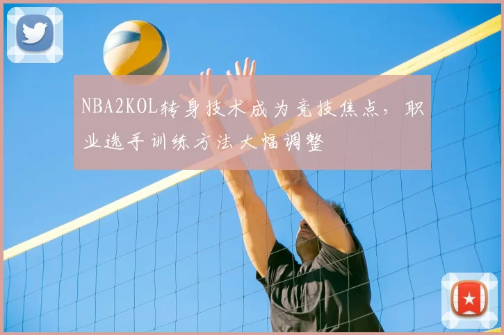 NBA2KOL转身技术成为竞技焦点，职业选手训练方法大幅调整